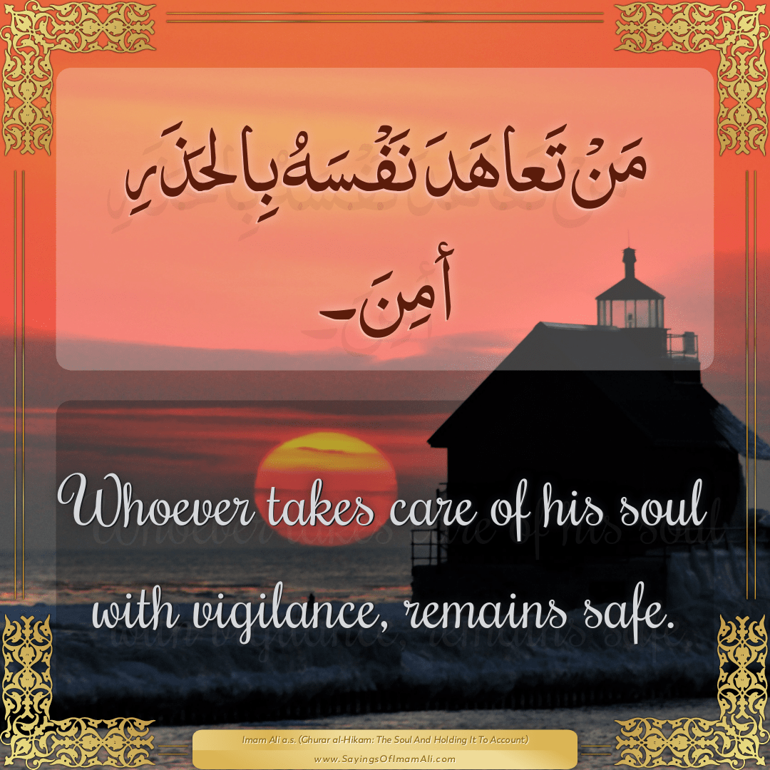 Whoever takes care of his soul with vigilance, remains safe.